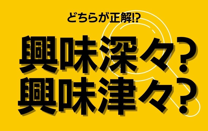 間違えずに答えたい 興味深々 と 興味津々 正しい表記はどっち Domani