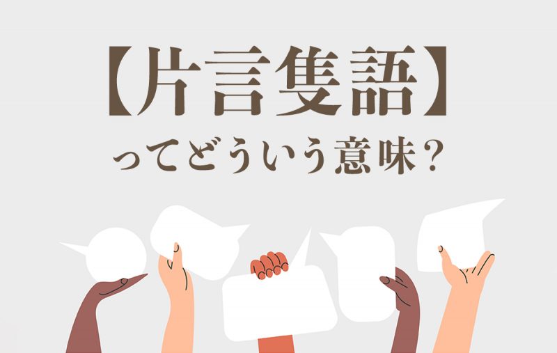 片言隻語 とはどんな意味 かたこと ではありません 類語や使い方のポイントもチェック Domani