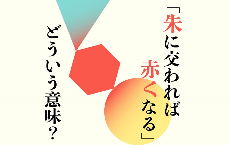 朱に交われば赤くなる とは 人は周囲に影響されやすいという意味