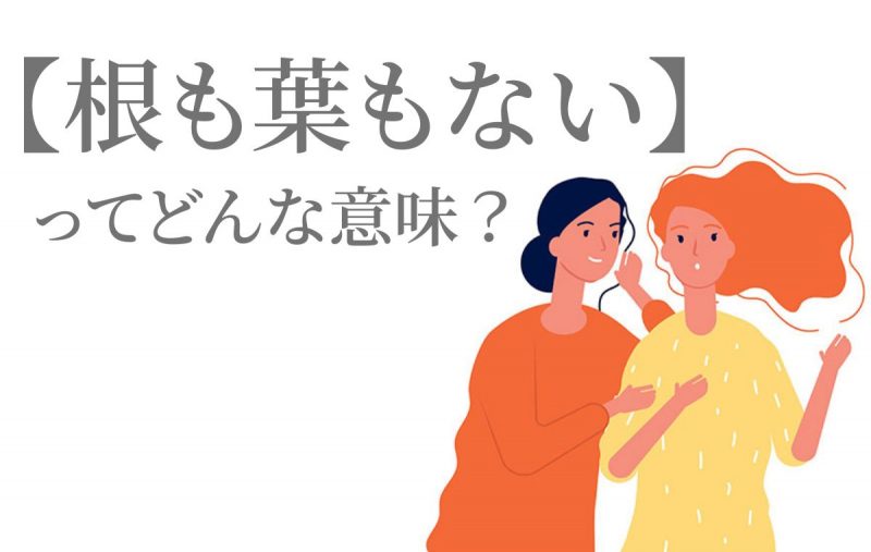 根も葉もない とはどんな言葉 類義語 対義語 使い方まで解説 Domani