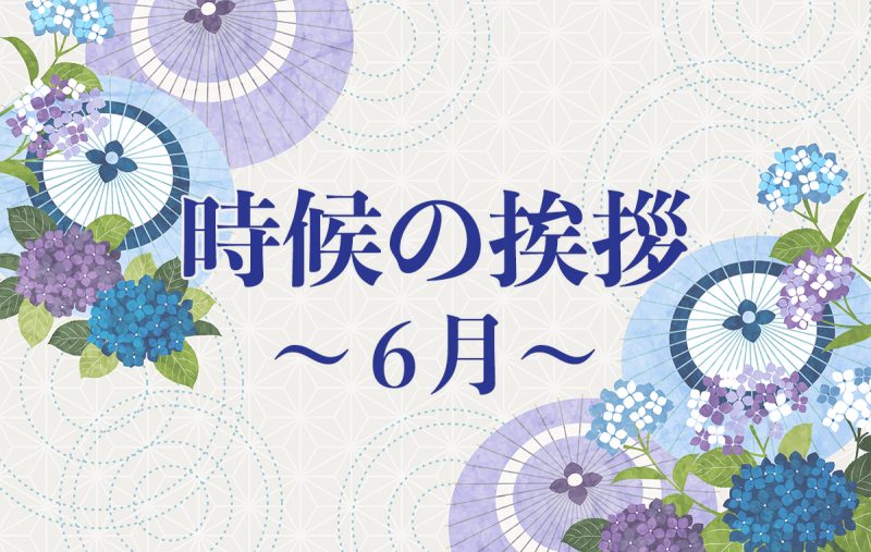 6月に使いたい時候の挨拶とは？上旬・中旬・下旬に使える例文を