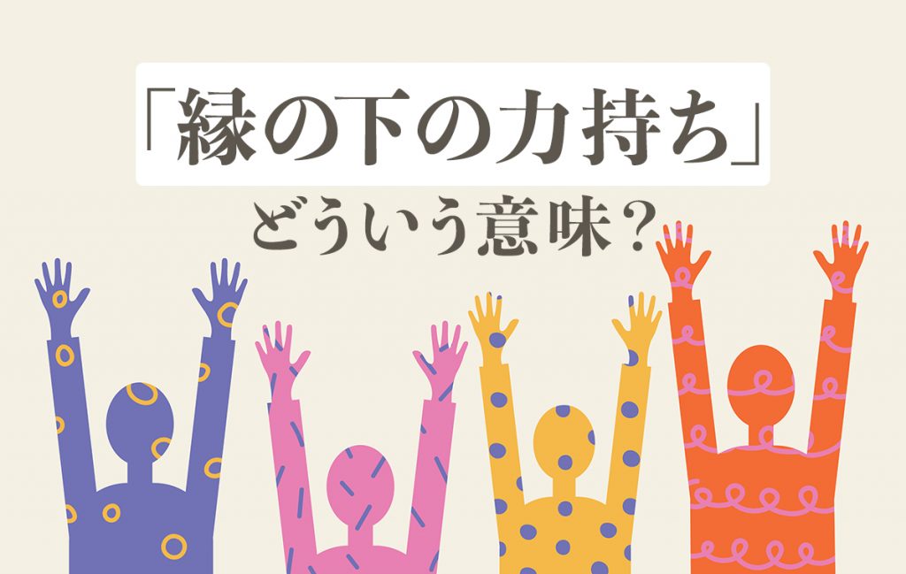 「縁の下の力持ち」とは？変化した意味や言葉の由来、よく似た表現について解説 Domani