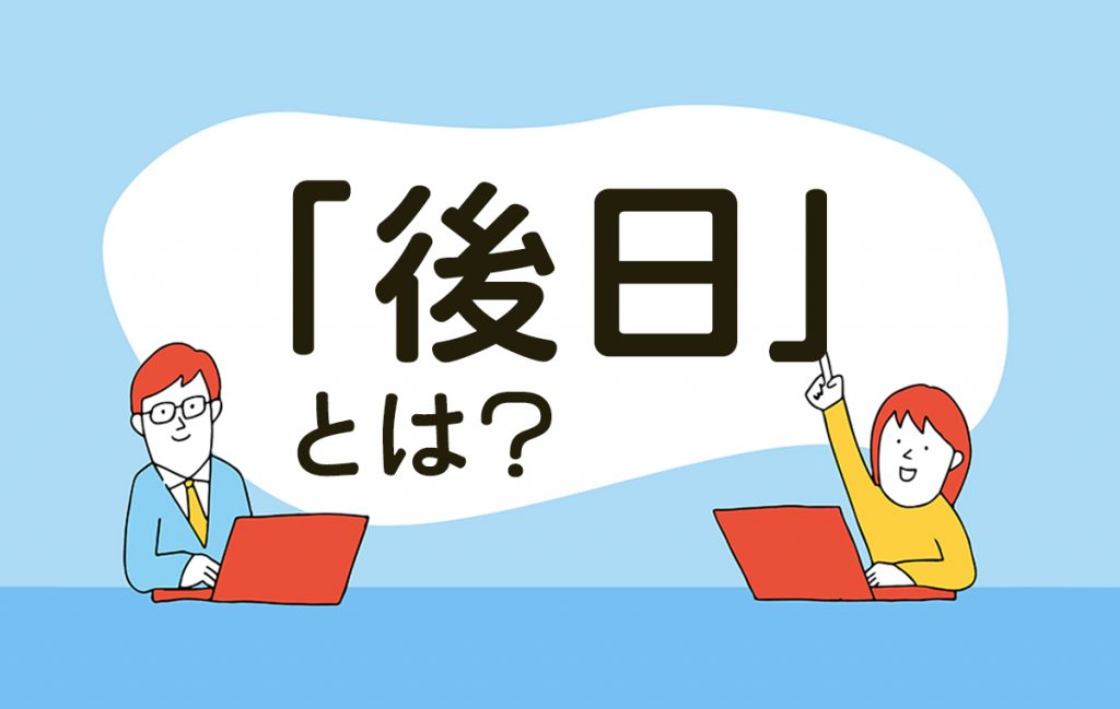 「後日」とはどんな意味?例文・類義語・具体的に何日後までなのか一気に解説 | Domani