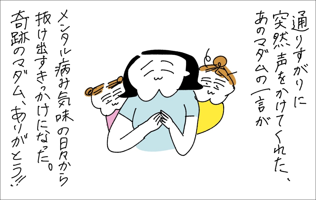 6コマ目。「通りすがりに突然声をかけてくれた、あのマダムの一言がメンタル疲れ気味の日々から抜け出すきっかけになった。奇跡のマダム、ありがとう!!」と笑顔で語るママ。という素敵なオチ